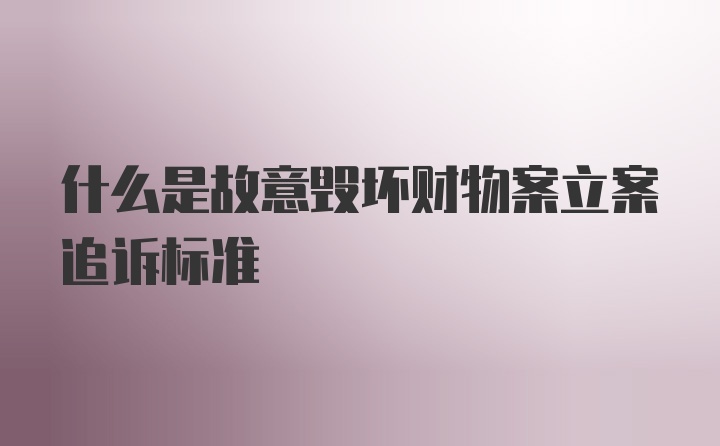 什么是故意毁坏财物案立案追诉标准