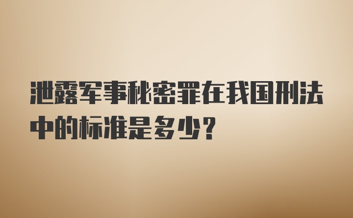 泄露军事秘密罪在我国刑法中的标准是多少？