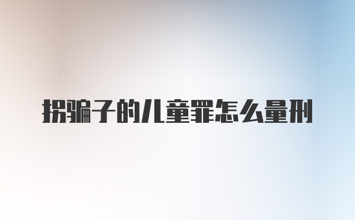 拐骗子的儿童罪怎么量刑