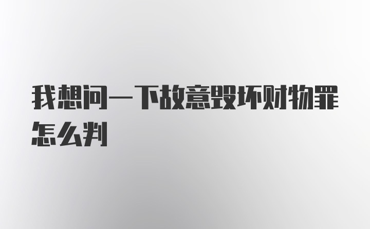 我想问一下故意毁坏财物罪怎么判