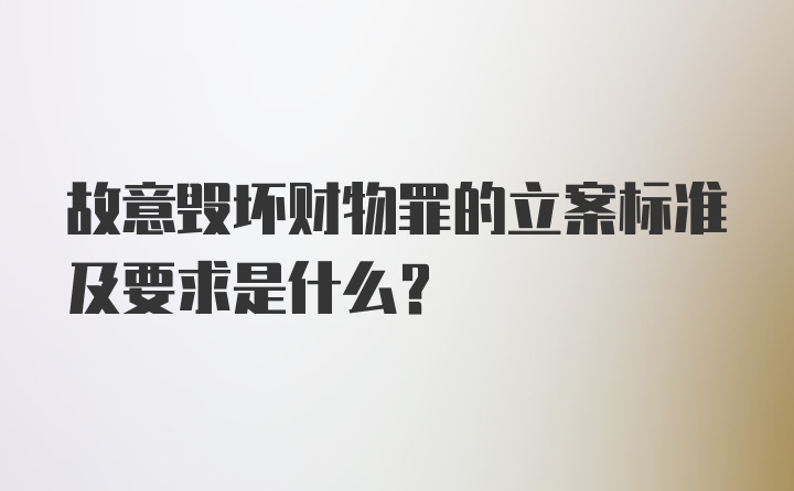 故意毁坏财物罪的立案标准及要求是什么？