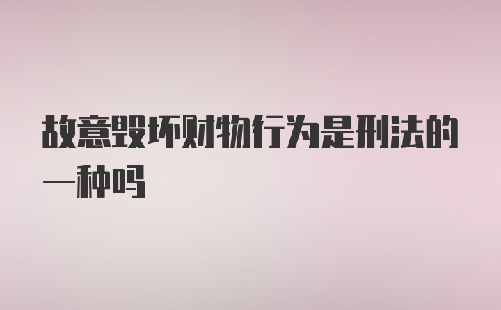 故意毁坏财物行为是刑法的一种吗