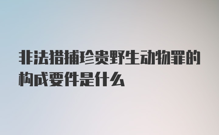 非法猎捕珍贵野生动物罪的构成要件是什么