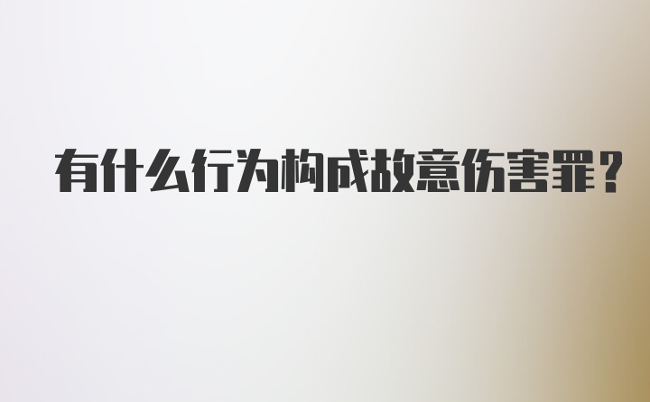 有什么行为构成故意伤害罪？