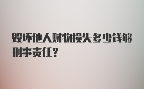 毁坏他人财物损失多少钱够刑事责任？