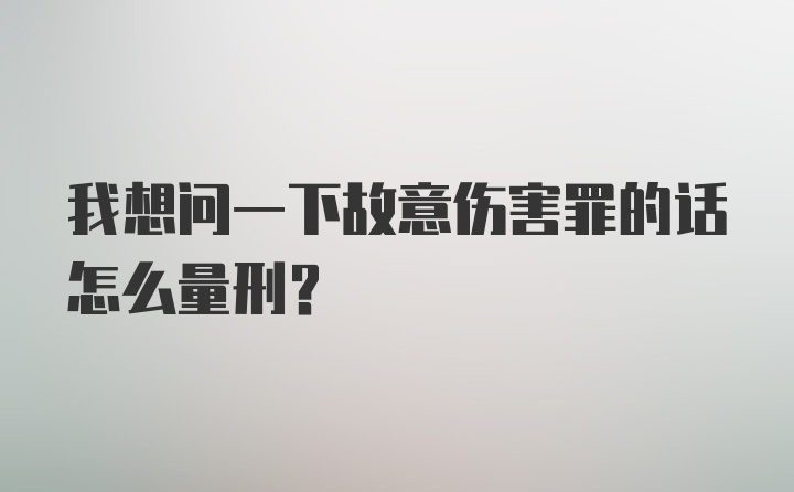 我想问一下故意伤害罪的话怎么量刑？