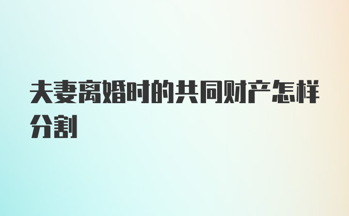 夫妻离婚时的共同财产怎样分割