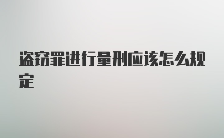 盗窃罪进行量刑应该怎么规定