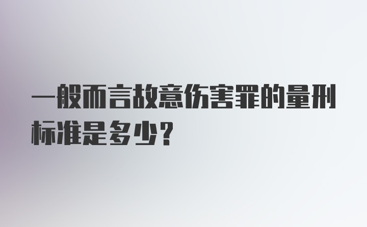 一般而言故意伤害罪的量刑标准是多少？