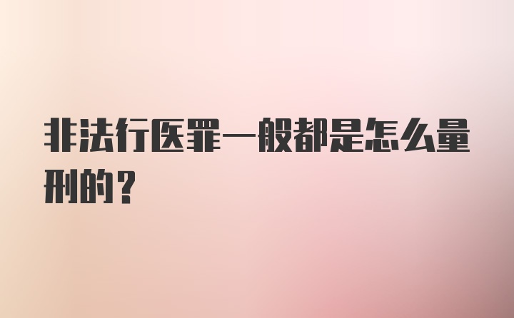 非法行医罪一般都是怎么量刑的？