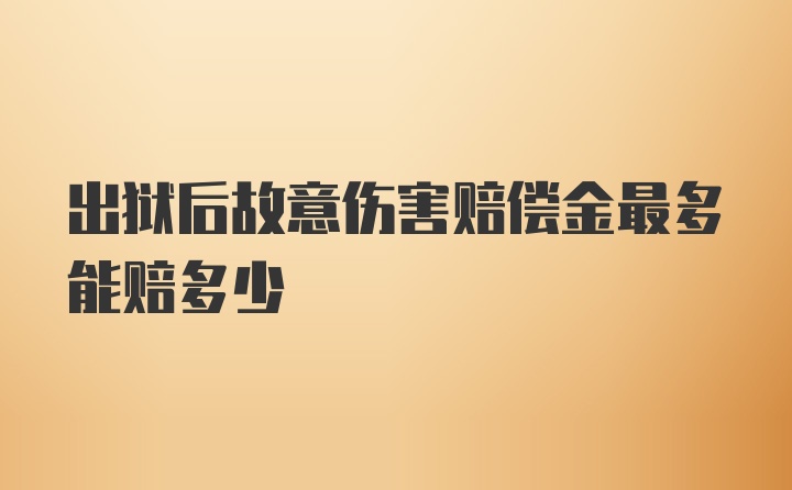 出狱后故意伤害赔偿金最多能赔多少