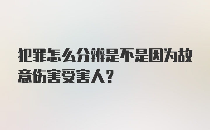 犯罪怎么分辨是不是因为故意伤害受害人？