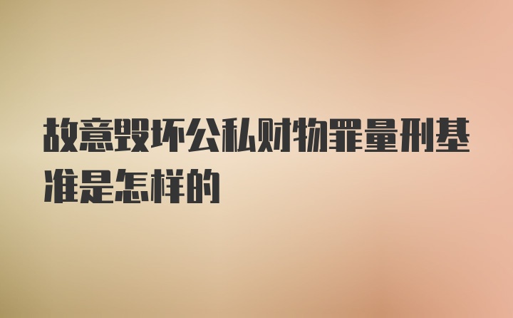 故意毁坏公私财物罪量刑基准是怎样的