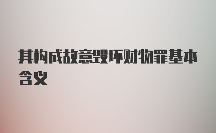 其构成故意毁坏财物罪基本含义