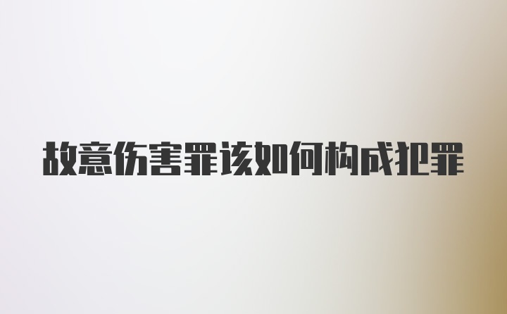 故意伤害罪该如何构成犯罪