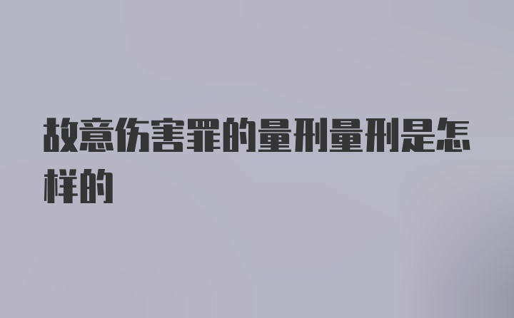 故意伤害罪的量刑量刑是怎样的