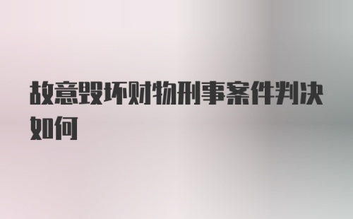 故意毁坏财物刑事案件判决如何