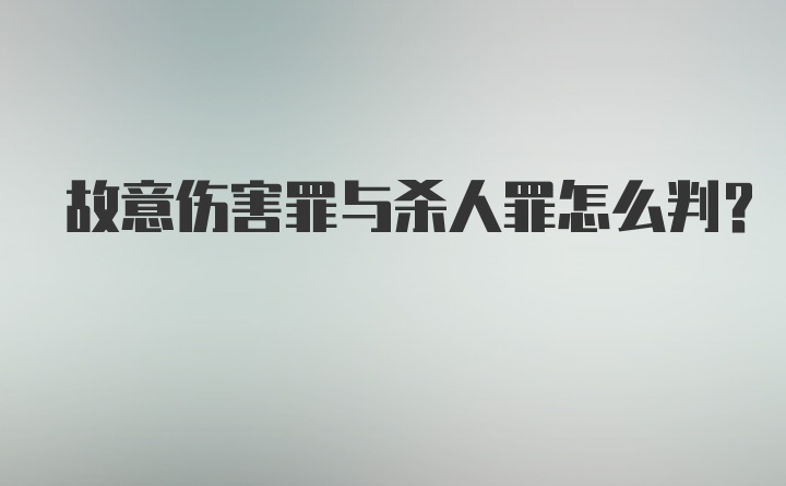 故意伤害罪与杀人罪怎么判？