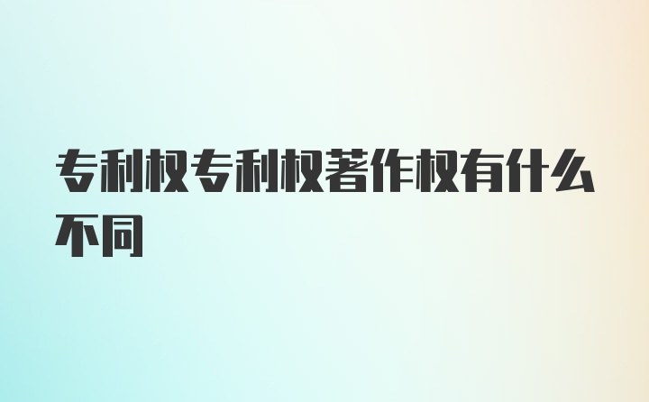 专利权专利权著作权有什么不同