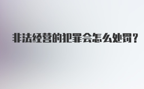 非法经营的犯罪会怎么处罚？