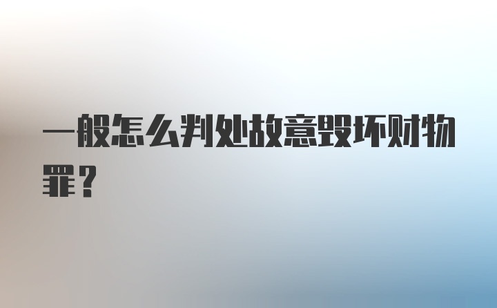 一般怎么判处故意毁坏财物罪？