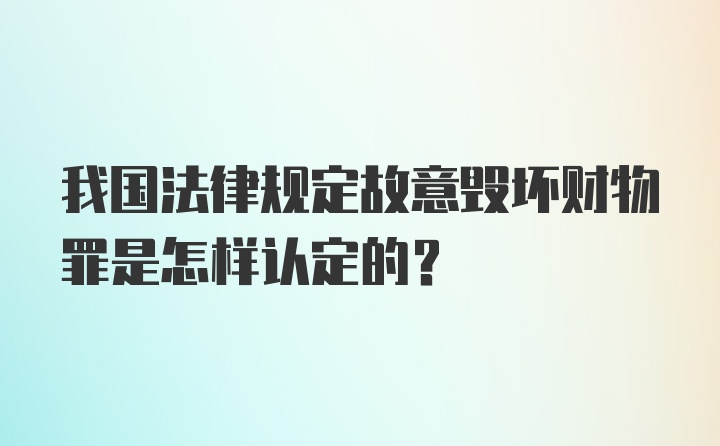 我国法律规定故意毁坏财物罪是怎样认定的?