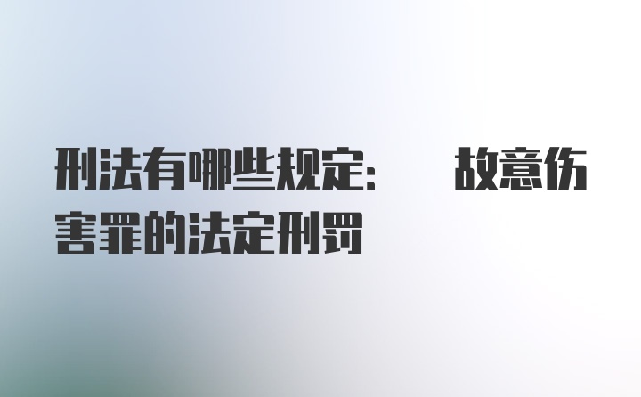 刑法有哪些规定: 故意伤害罪的法定刑罚