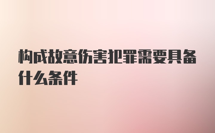 构成故意伤害犯罪需要具备什么条件