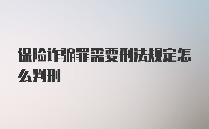 保险诈骗罪需要刑法规定怎么判刑