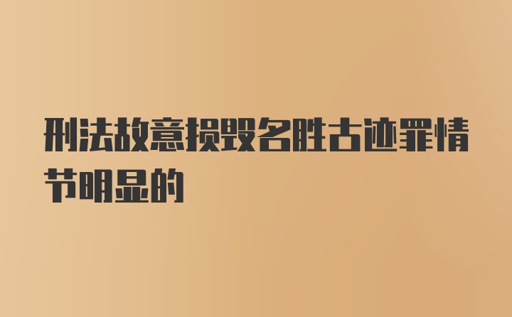 刑法故意损毁名胜古迹罪情节明显的