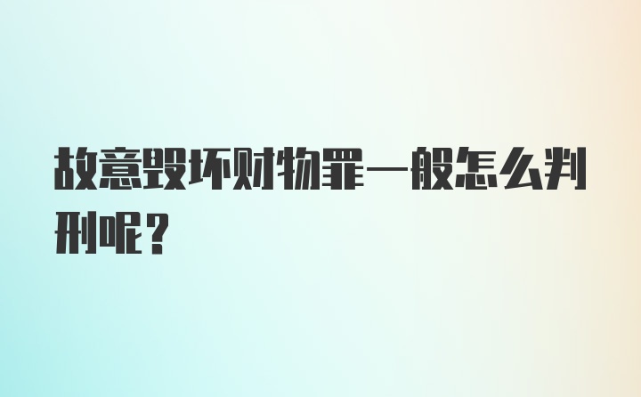 故意毁坏财物罪一般怎么判刑呢？