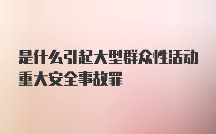 是什么引起大型群众性活动重大安全事故罪