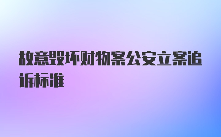 故意毁坏财物案公安立案追诉标准