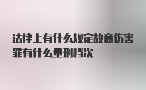 法律上有什么规定故意伤害罪有什么量刑档次