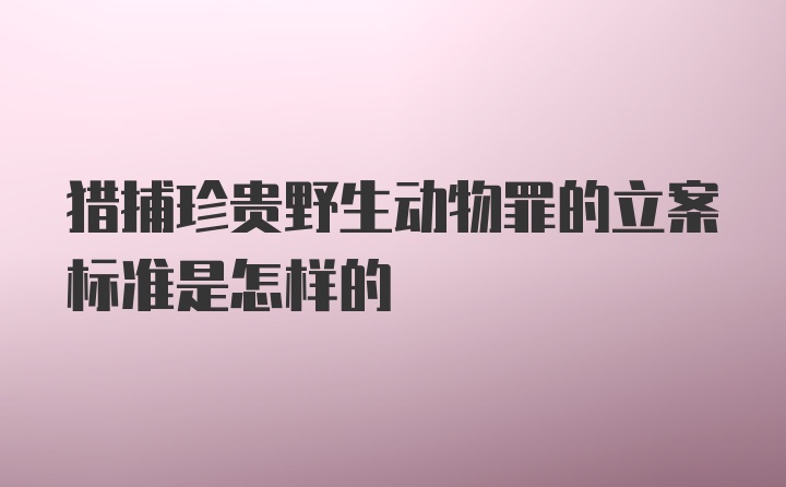 猎捕珍贵野生动物罪的立案标准是怎样的