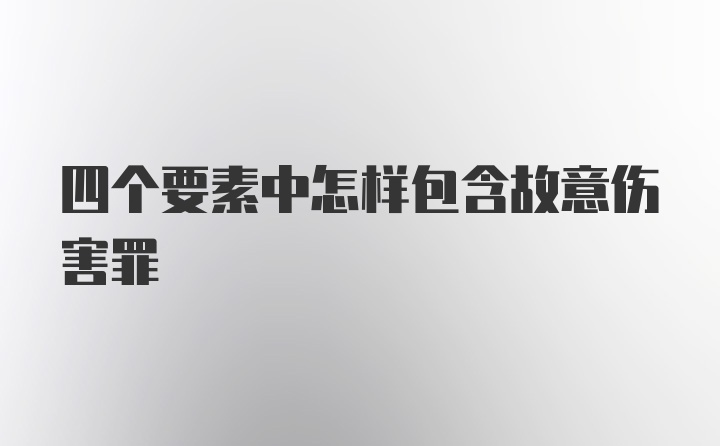 四个要素中怎样包含故意伤害罪