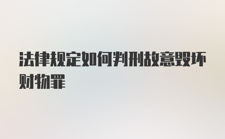 法律规定如何判刑故意毁坏财物罪