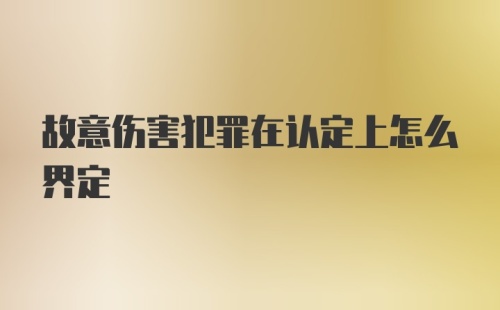 故意伤害犯罪在认定上怎么界定