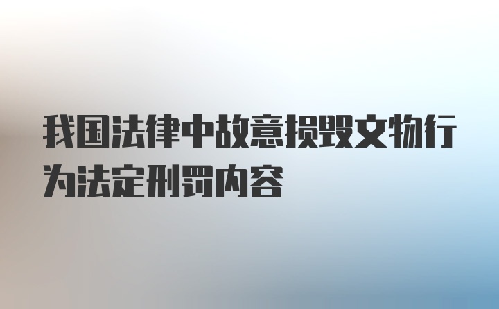 我国法律中故意损毁文物行为法定刑罚内容