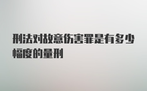 刑法对故意伤害罪是有多少幅度的量刑