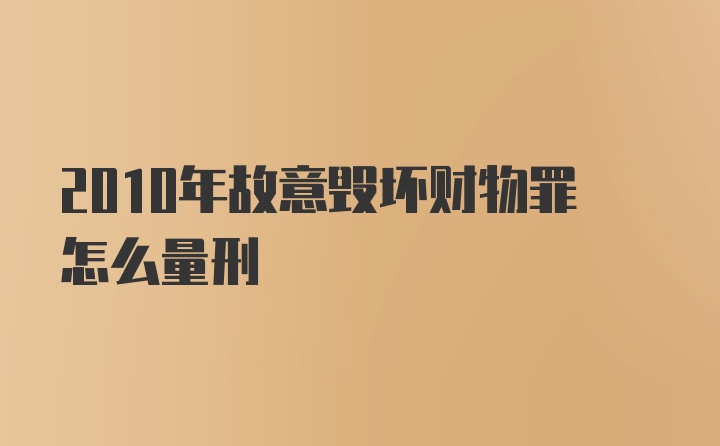 2010年故意毁坏财物罪怎么量刑