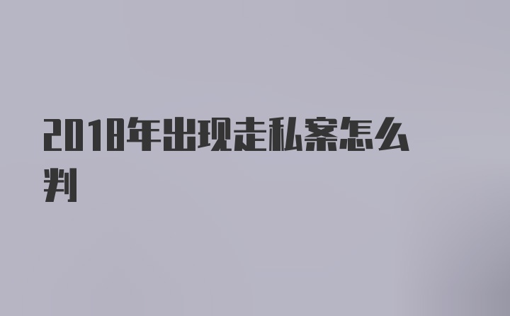 2018年出现走私案怎么判