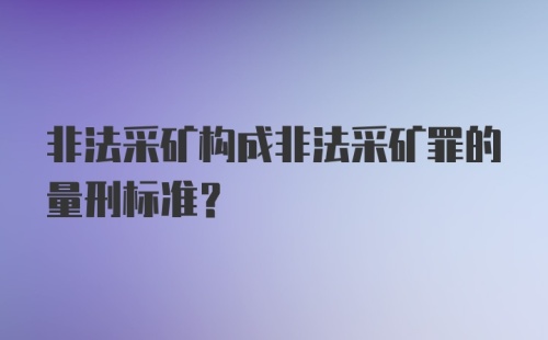 非法采矿构成非法采矿罪的量刑标准？