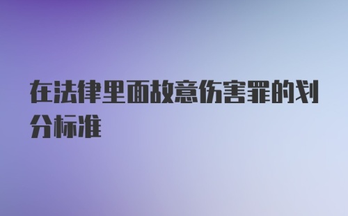 在法律里面故意伤害罪的划分标准