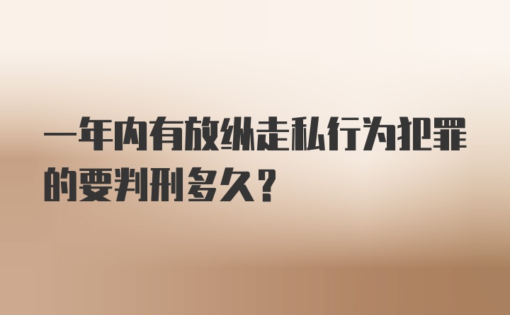 一年内有放纵走私行为犯罪的要判刑多久？