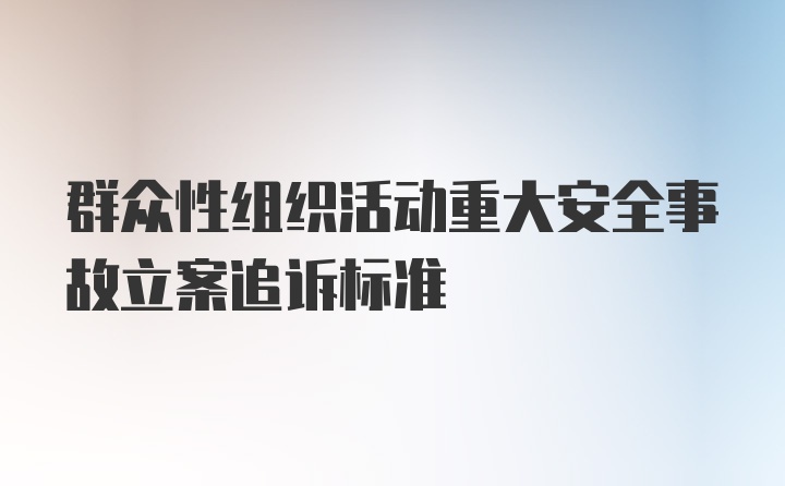 群众性组织活动重大安全事故立案追诉标准