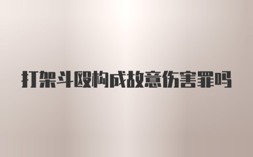 打架斗殴构成故意伤害罪吗