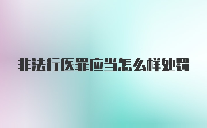 非法行医罪应当怎么样处罚