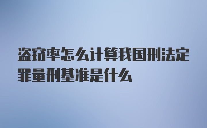 盗窃率怎么计算我国刑法定罪量刑基准是什么