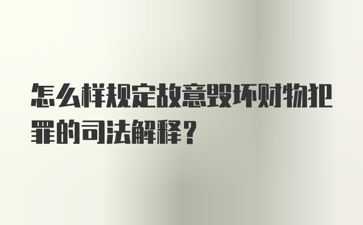 怎么样规定故意毁坏财物犯罪的司法解释？